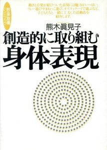 創造的に取り組む身体表現 音楽指導ハンドブック 音楽指導ハンドブック／熊木真見子(著者)