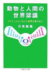 動物と人間の世界認識 イリュージョンなしに世界は見えない ちくま学芸文庫／日高敏隆【著】