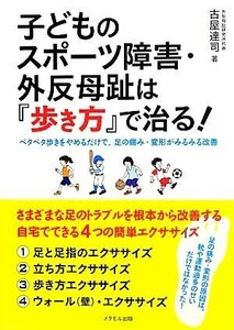 子どものスポーツ障害・外反母趾は『歩き方』で治る！ ペタペタ歩きをやめるだけで、足の痛み・変形がみるみる改善／古屋達司【著】