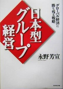 日本型グループ経営 グローバル経済に勝ち残る戦略／永野芳宣(著者)