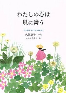 わたしの心は風に舞う 久保恵子詩集 ジュニア・ポエム双書／久保恵子(著者),たかせちなつ