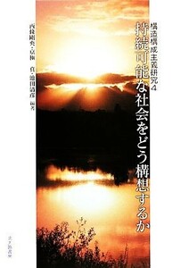 持続可能な社会をどう構想するか 構造構成主義研究４／西條剛央，京極真，池田清彦【編著】