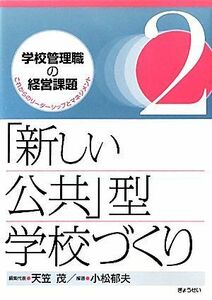 「新しい公共」型学校づくり 学校管理職の経営課題２これからのリーダーシップとマネジメント２／天笠茂【編集代表】，小松郁夫【編著】