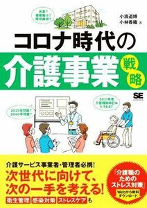 コロナ時代の介護事業戦略 新しい世界で次の一手を考える！／小濱道博(著者),小林香織(著者)