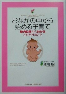 おなかの中から始める子育て 胎内記憶からわかるこれだけのこと／池川明(著者)