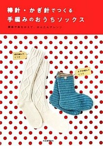 棒針・かぎ針でつくる手編みのおうちソックス 模様や糸をかえて、かんたんアレンジ／河出書房新社編集部【編】