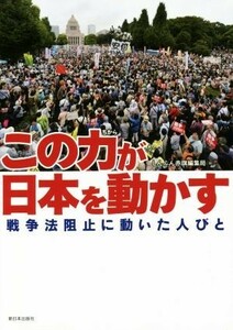 この力が日本を動かす 戦争法阻止に動いた人びと／しんぶん赤旗編集局(編者)