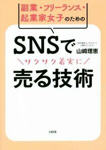 ＳＮＳでサクサク着実に売る技術 副業・フリーランス・起業家女子のための／山崎理恵(著者)