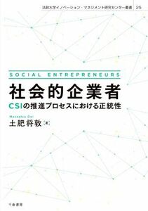 社会的企業者 ＣＳＩの推進プロセスにおける正統性 法政大学イノベーション・マネジメント研究センター叢書／土肥将敦(著者)