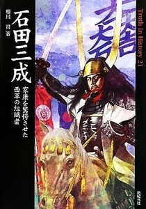 石田三成 家康を驚愕させた西軍の組織者 Ｔｒｕｔｈ　Ｉｎ　Ｈｉｓｔｏｒｙ２１／相川司【著】