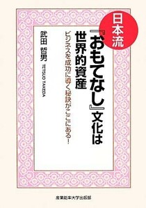 日本流『おもてなし』文化は世界的資産 ビジネスを成功に導く秘訣がここにある／武田哲男【著】