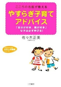 やすらぎ子育てアドバイス こころの名医が教える　「自分が好き、親が好き」な子は必ず伸びる！ 知的生きかた文庫わたしの時間シリーズ／佐