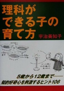 理科ができる子の育て方 ５歳から１２歳まで知的好奇心を刺激するヒント１０６／宇治美知子(著者)