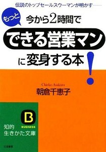 今から２時間でもっとできる営業マンに変身する本！ 知的生きかた文庫／朝倉千恵子【著】