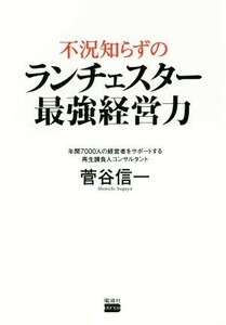 不況知らずのランチェスター最強経営力 年間７０００人の経営者をサポートする再生請負人コンサルタント／菅谷信一(著者)