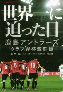 世界一に迫った日 鹿島アントラーズクラブＷ杯激闘録 ＥＬＧＯＬＡＺＯ　ＢＯＯＫＳ／田中滋(著者)