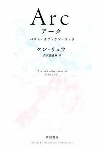 Ａｒｃ　ベスト・オブ・ケン・リュウ／ケン・リュウ(著者),古沢嘉通(訳者)