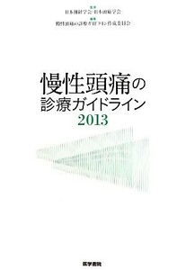 慢性頭痛の診療ガイドライン(２０１３)／慢性頭痛の診療ガイドライン作成委員会(編者),日本頭痛学会(監修),日本神経学会(監修)