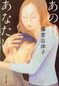 あの日、あなたは 文春文庫／藤堂志津子(著者)