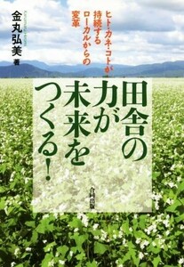 田舎の力が未来をつくる！ ヒト・カネ・コトが持続するローカルからの変革／金丸弘美(著者)