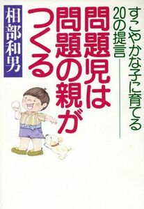 問題児は問題の親がつくる すこやかな子に育てる２０の提言／相部和男【著】