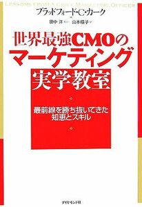 世界最強ＣＭＯのマーケティング実学教室 最前線を勝ち抜いてきた知恵とスキル／ブラッドフォード・Ｃ．カーク【著】，田中洋【監訳】，山