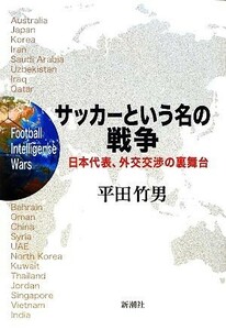 サッカーという名の戦争 日本代表、外交交渉の裏舞台／平田竹男【著】