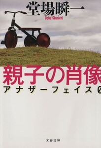 親子の肖像 アナザーフェイス 文春文庫／堂場瞬一(著者)