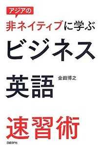 アジアの非ネイティブに学ぶビジネス英語速習術／金田博之【著】