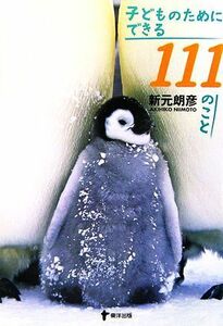 子どものためにできる１１１のこと／新元朗彦【著】