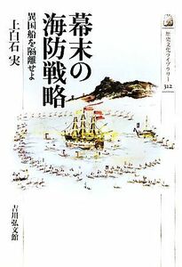 幕末の海防戦略 異国船を隔離せよ 歴史文化ライブラリー３１２／上白石実【著】