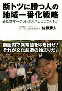 断トツに勝つ人の地域一番化戦略 新たなマーケットはズバリこうつくれ！／佐藤勝人(著者)