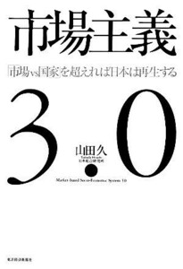 市場主義３．０ 「市場ｖｓ国家」を超えれば日本は再生する／山田久【著】