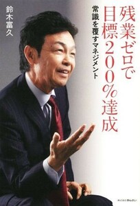 残業ゼロで目標２００％達成 常識を覆すマネジメント／鈴木富久(著者)