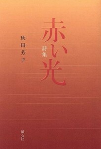 詩集　赤い光／秋田芳子(著者)