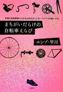 まちがいだらけの自転車えらび 幸福な自転車乗りになるための正しいロードバイクの買いかた／エンゾ・早川【著】