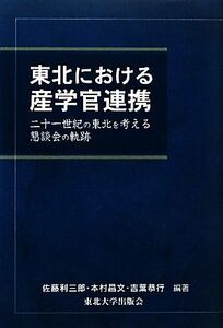 東北における産学官連携 二十一世紀の東北を考える懇談会の軌跡／佐藤利三郎，本村昌文，吉葉恭行【編著】