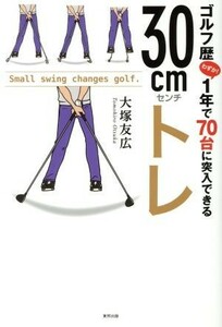 ゴルフ歴１年で７０台に突入できる３０ｃｍトレ／大塚友広(著者)