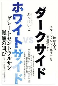 ダークサイド　ＶＳ　ホワイトサイド 地球人よ、エマージェンシーエリアを通過せよ！　グレートセントラルサン覚醒の叫び／あべけいこ(著者