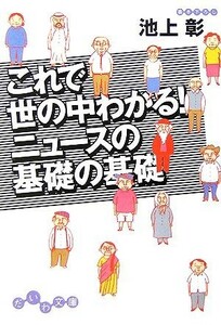 これで世の中わかる！ニュースの基礎の基礎 だいわ文庫／池上彰(著者)