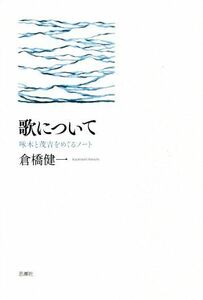 歌について 啄木と茂吉をめぐるノート／倉橋健一(著者)