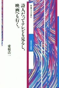 詩人だってテレビも見るし、映画へも行く。 新　詩論・エッセイ文庫１０／愛敬浩一(著者)