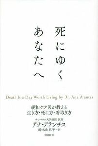 死にゆくあなたへ 緩和ケア医が教える生き方・死に方・看取り方／アナ・アランチス(著者),鈴木由紀子(訳者)