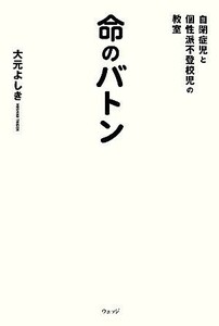 命のバトン 自閉症児と個性派不登校児の教室／大元よしき【著】