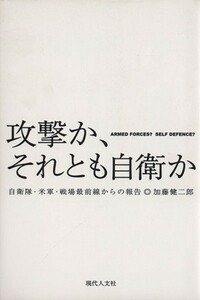 攻撃か、それとも自衛か 自衛隊・米軍・戦場最前線からの報告／加藤健二郎(著者)