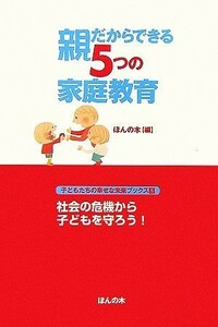 親だからできる５つの家庭教育 子どもたちの幸せな未来ブックス５／ほんの木【編】