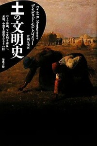 土の文明史 ローマ帝国、マヤ文明を滅ぼし、米国、中国を衰退させる土の話／デイビッドモントゴメリー【著】，片岡夏実【訳】