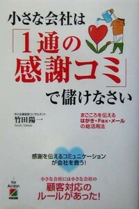 小さな会社は「１通の感謝コミ」で儲けなさい まごころを伝えるはがき・Ｆａｘ・メールの総活用法／竹田陽一(著者)