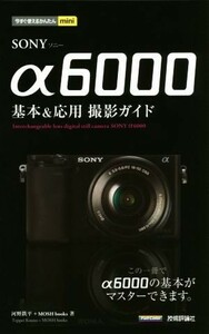 ＳＯＮＹ　α６０００基本＆応用撮影ガイド 今すぐ使えるかんたんｍｉｎｉ／河野鉄平(著者),ＭＯＳＨ　ｂｏｏｋｓ(著者)