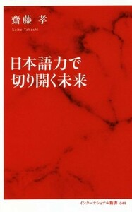 日本語力で切り開く未来 インターナショナル新書／齋藤孝(著者)